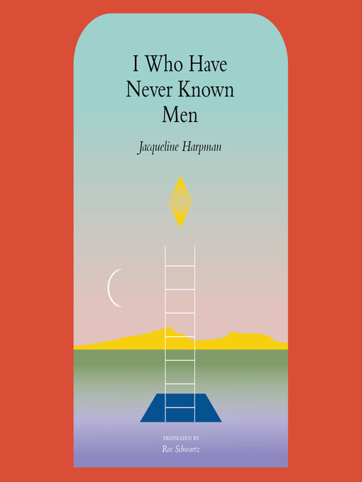 Title details for I Who Have Never Known Men by Jacqueline Harpman - Available